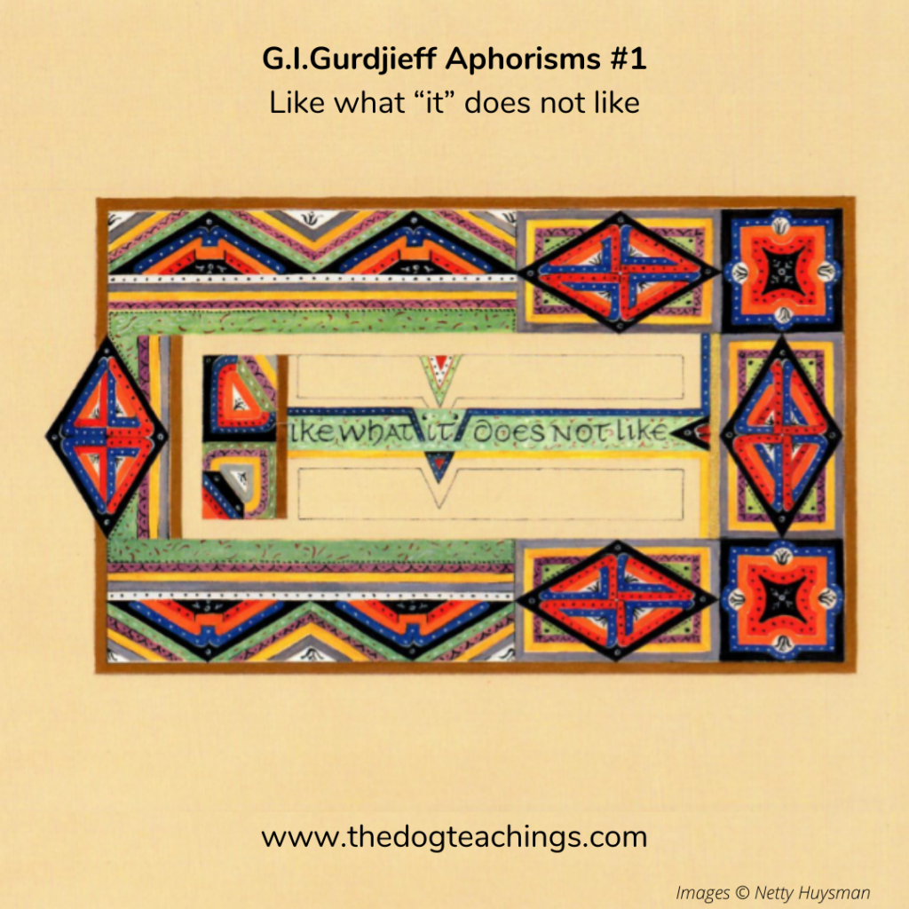 Gurdjieff Aphorism #1 - Like what it does not like.